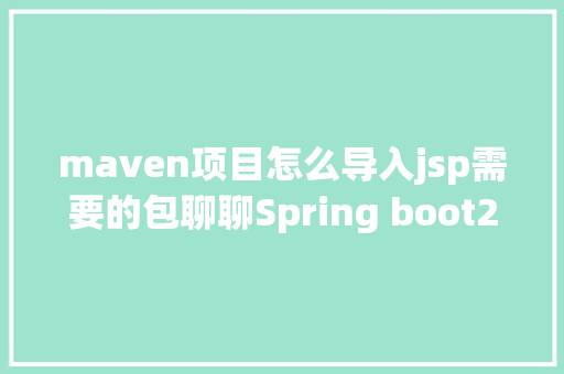 maven项目怎么导入jsp需要的包聊聊Spring boot2X开辟情况搭建和根本开辟