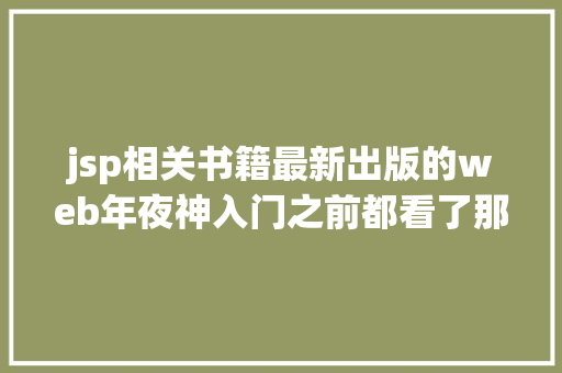 jsp相关书籍最新出版的web年夜神入门之前都看了那些书