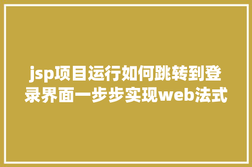 jsp项目运行如何跳转到登录界面一步步实现web法式信息治理体系之二后台框架实现跳转上岸页面