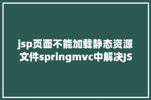 jsp页面不能加载静态资源文件springmvc中解决JSCSS等静态文件无法拜访问题