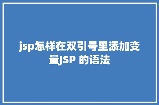 jsp怎样在双引号里添加变量JSP 的语法 PHP