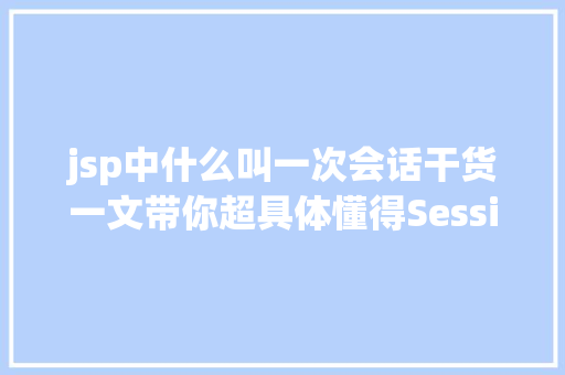 jsp中什么叫一次会话干货一文带你超具体懂得Session的道理及运用 PHP