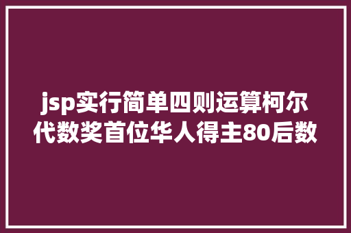 jsp实行简单四则运算柯尔代数奖首位华人得主80后数学家许晨阳斩获代数范畴最高奖 RESTful API