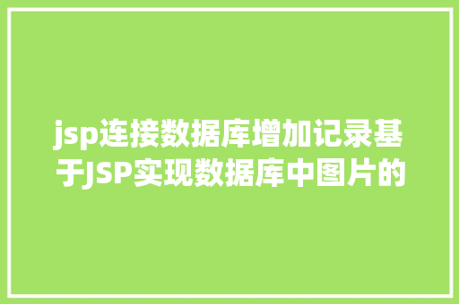 jsp连接数据库增加记录基于JSP实现数据库中图片的存储与显示 Python