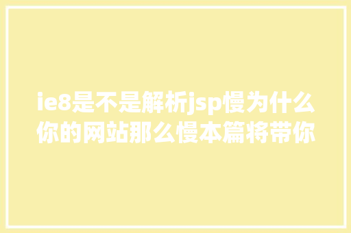 ie8是不是解析jsp慢为什么你的网站那么慢本篇将带你控制前端HTML5机能优化的技能 PHP