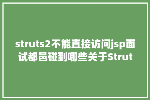 struts2不能直接访问jsp面试都邑碰到哪些关于Struts2的问题