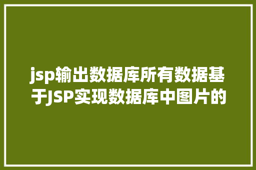 jsp输出数据库所有数据基于JSP实现数据库中图片的存储与显示 NoSQL