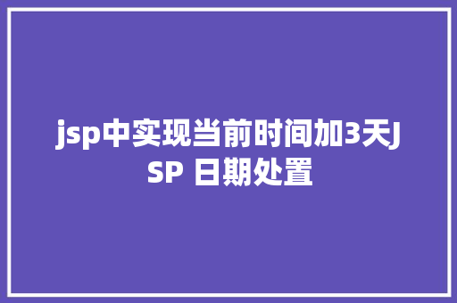 jsp中实现当前时间加3天JSP 日期处置 Node.js