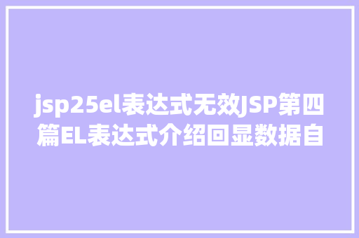 jsp25el表达式无效JSP第四篇EL表达式介绍回显数据自界说函数fn办法库等 Ruby