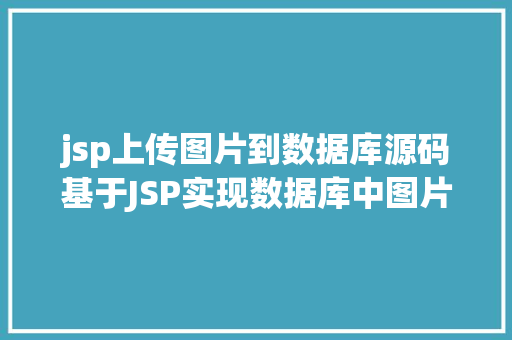 jsp上传图片到数据库源码基于JSP实现数据库中图片的存储与显示 Java