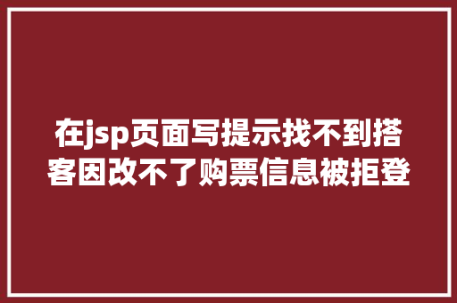 在jsp页面写提示找不到搭客因改不了购票信息被拒登机东航往返票已用去程不克不及改