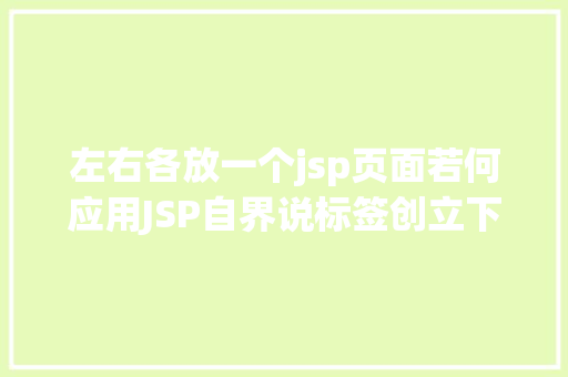 左右各放一个jsp页面若何应用JSP自界说标签创立下拉列表 Docker