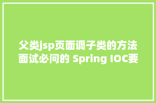 父类jsp页面调子类的方法面试必问的 Spring IOC要看看了