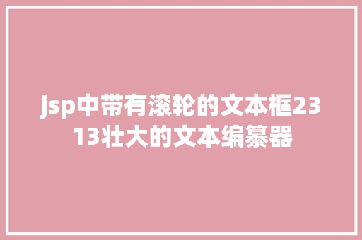 jsp中带有滚轮的文本框2313壮大的文本编纂器