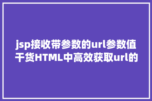 jsp接收带参数的url参数值干货HTML中高效获取url的参数