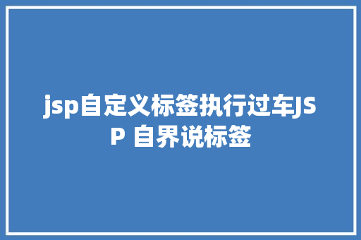 jsp自定义标签执行过车JSP 自界说标签 RESTful API