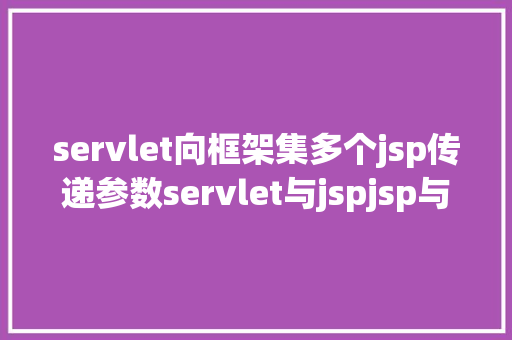 servlet向框架集多个jsp传递参数servlet与jspjsp与jspjsp与servlet的传递参数问题 NoSQL