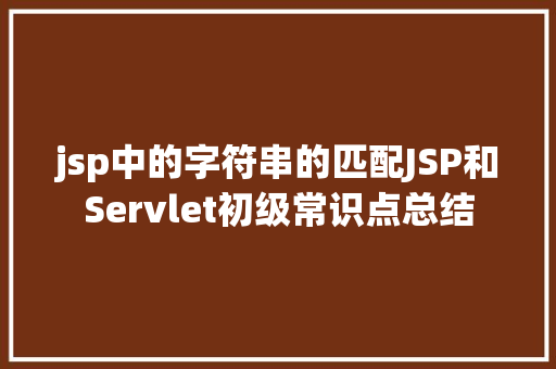 jsp中的字符串的匹配JSP和Servlet初级常识点总结