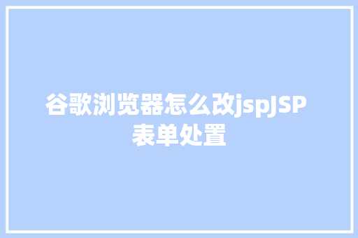 谷歌浏览器怎么改jspJSP 表单处置 GraphQL