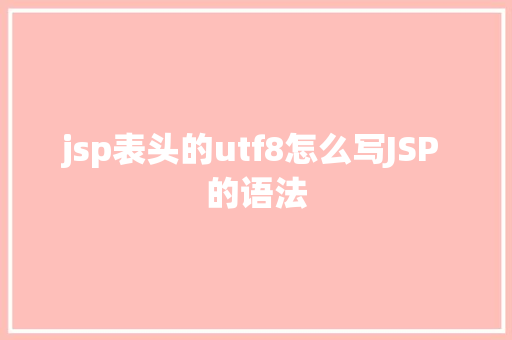 jsp表头的utf8怎么写JSP 的语法 HTML