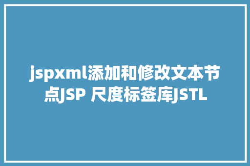 jspxml添加和修改文本节点JSP 尺度标签库JSTL SQL