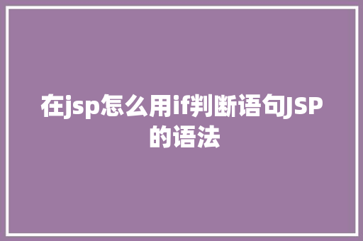 在jsp怎么用if判断语句JSP 的语法 SQL