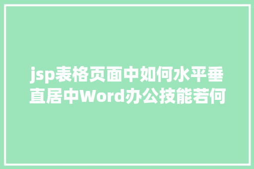 jsp表格页面中如何水平垂直居中Word办公技能若何使表格在页面程度垂直偏向均居中对齐