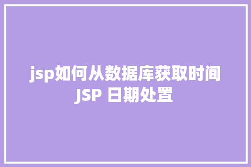 jsp如何从数据库获取时间JSP 日期处置 Bootstrap