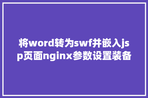 将word转为swf并嵌入jsp页面nginx参数设置装备摆设解释