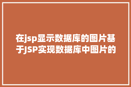 在jsp显示数据库的图片基于JSP实现数据库中图片的存储与显示 Node.js