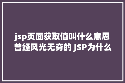 jsp页面获取值叫什么意思曾经风光无穷的 JSP为什么如今很少有人应用了 GraphQL