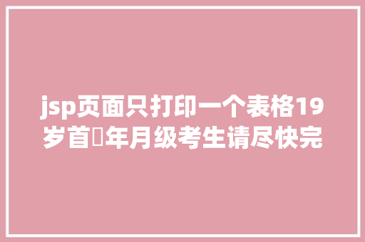 jsp页面只打印一个表格19岁首年月级考生请尽快完成这个动作不然即使60分也拿不到证书 Vue.js