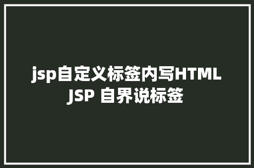 jsp自定义标签内写HTMLJSP 自界说标签 React