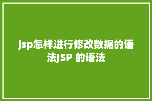 jsp怎样进行修改数据的语法JSP 的语法 SQL