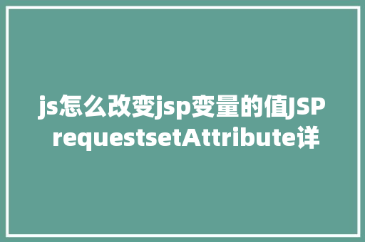 js怎么改变jsp变量的值JSP requestsetAttribute详解及实例