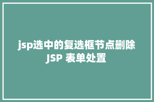 jsp选中的复选框节点删除JSP 表单处置 HTML