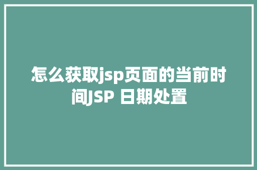 怎么获取jsp页面的当前时间JSP 日期处置 Node.js