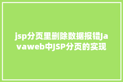 jsp分页里删除数据报错Javaweb中JSP分页的实现 HTML