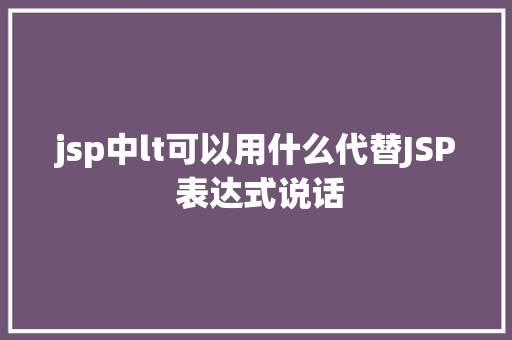 jsp中lt可以用什么代替JSP 表达式说话 HTML