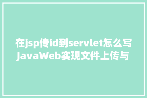 在jsp传id到servlet怎么写JavaWeb实现文件上传与下载 Node.js