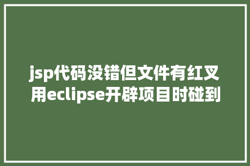 jsp代码没错但文件有红叉用eclipse开辟项目时碰到的常见毛病和配套解决计划