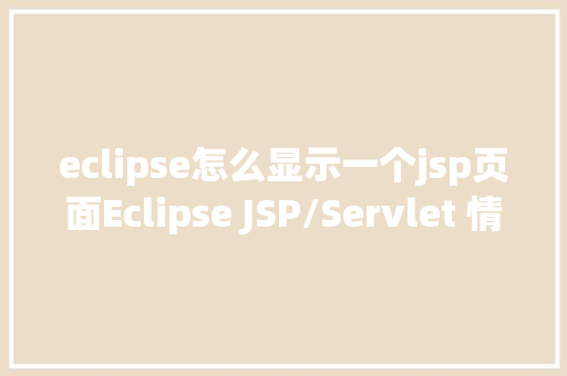 eclipse怎么显示一个jsp页面Eclipse JSP/Servlet 情况搭建 NoSQL