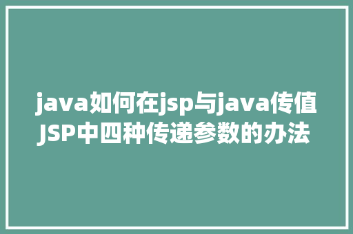 java如何在jsp与java传值JSP中四种传递参数的办法小我总结简略适用 Docker