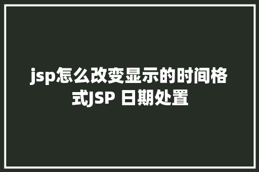 jsp怎么改变显示的时间格式JSP 日期处置 Vue.js