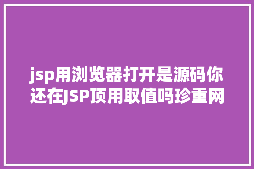 jsp用浏览器打开是源码你还在JSP顶用取值吗珍重网都没留意的破绽