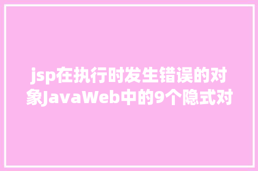 jsp在执行时发生错误的对象JavaWeb中的9个隐式对象