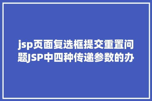 jsp页面复选框提交重置问题JSP中四种传递参数的办法小我总结简略适用 Node.js