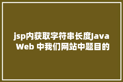 jsp内获取字符串长度Java Web 中我们网站中题目的展现过长用点取代的办法 JavaScript