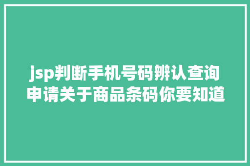 jsp判断手机号码辨认查询申请关于商品条码你要知道这些事