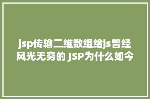 jsp传输二维数组给js曾经风光无穷的 JSP为什么如今很少有人应用了 GraphQL